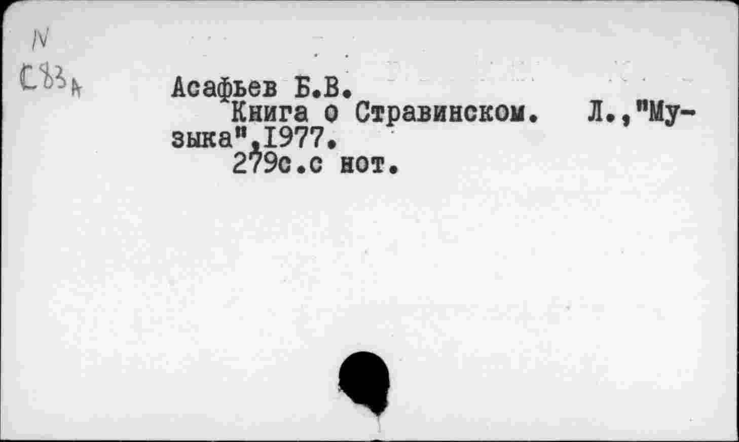 ﻿N
Асафьев Б.В.
Книга о Стравинском. Л.,"Музыка" Ш7.
279с.с нот.